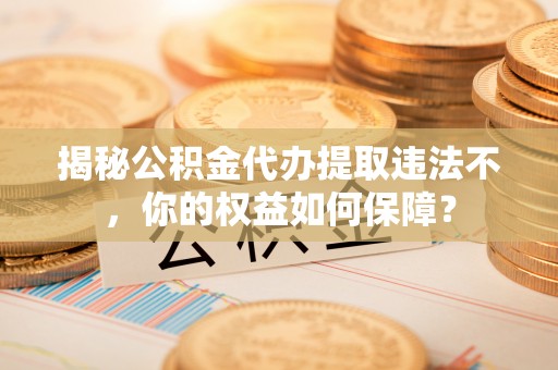 阿荣旗揭秘公积金代办提取违法不，你的权益如何保障？